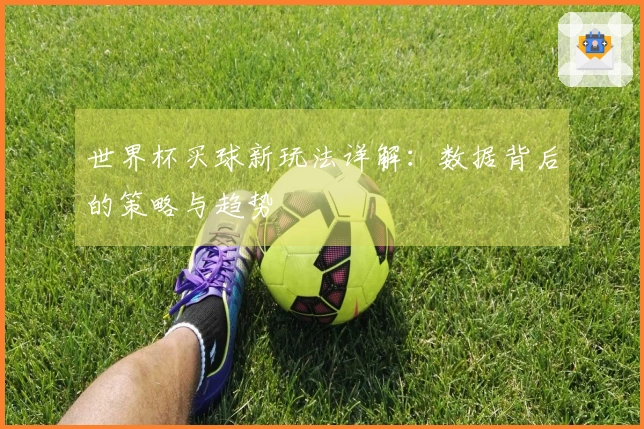 世界杯买球新玩法详解：数据背后的策略与趋势