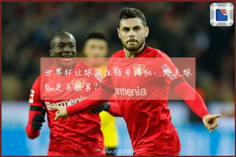 世界杯让球投注赔率揭秘，哪支球队更具胜算？