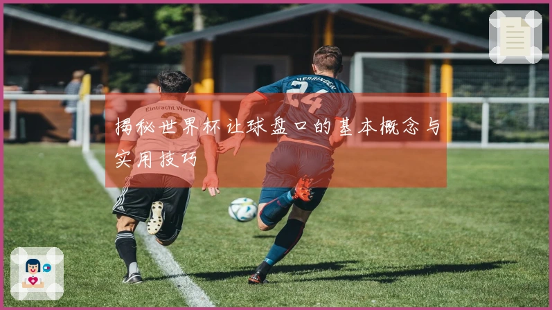 揭秘世界杯让球盘口的基本概念与实用技巧