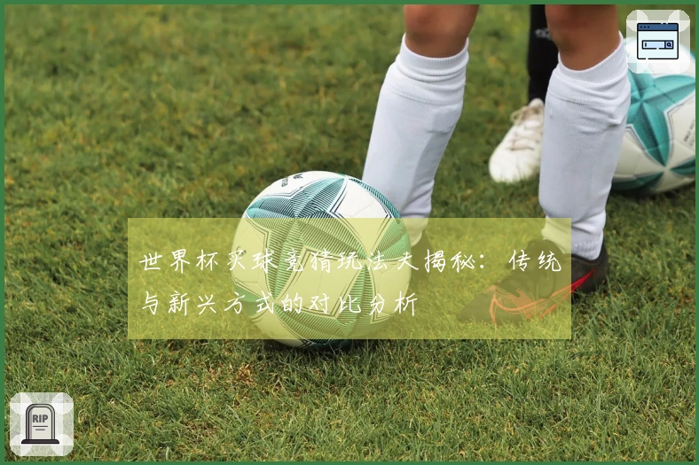 世界杯买球竞猜玩法大揭秘：传统与新兴方式的对比分析