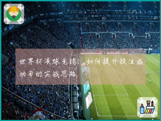 世界杯滚球竞猜：如何提升投注成功率的实战思路