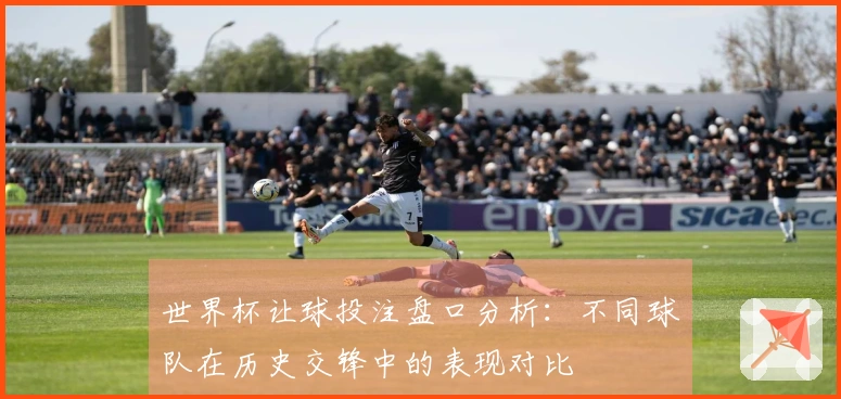 世界杯让球投注盘口分析：不同球队在历史交锋中的表现对比