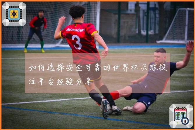如何选择安全可靠的世界杯买球投注平台经验分享