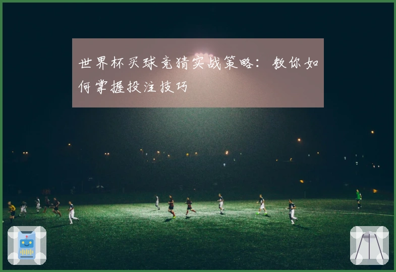 世界杯买球竞猜实战策略：教你如何掌握投注技巧
