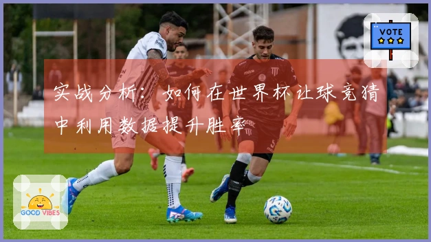 实战分析：如何在世界杯让球竞猜中利用数据提升胜率