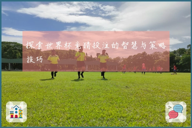 探索世界杯竞猜投注的智慧与策略技巧