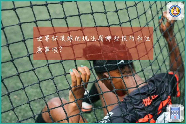 世界杯滚球的玩法有哪些技巧和注意事项？