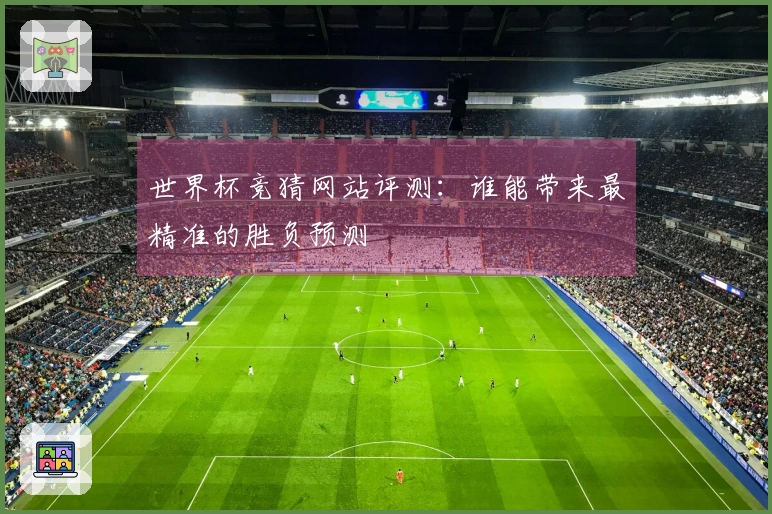 世界杯竞猜网站评测：谁能带来最精准的胜负预测