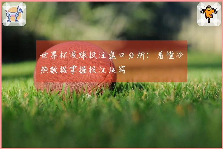 世界杯滚球投注盘口分析：看懂冷热数据掌握投注诀窍