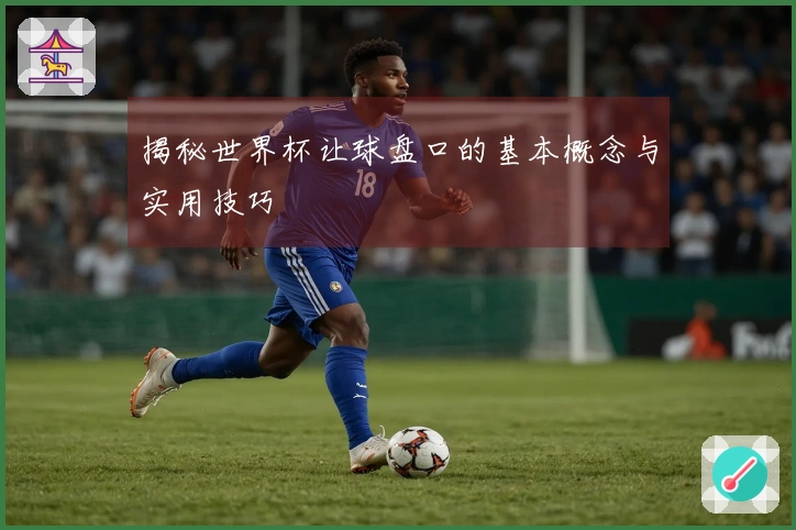 揭秘世界杯让球盘口的基本概念与实用技巧