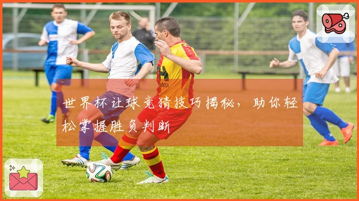 世界杯让球竞猜技巧揭秘，助你轻松掌握胜负判断