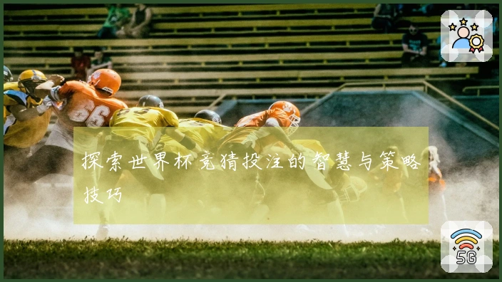 探索世界杯竞猜投注的智慧与策略技巧
