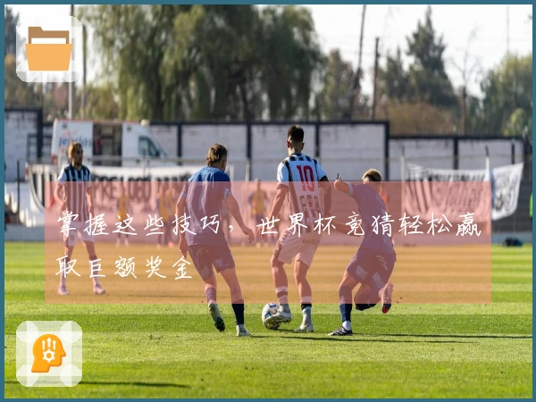 掌握这些技巧，世界杯竞猜轻松赢取巨额奖金